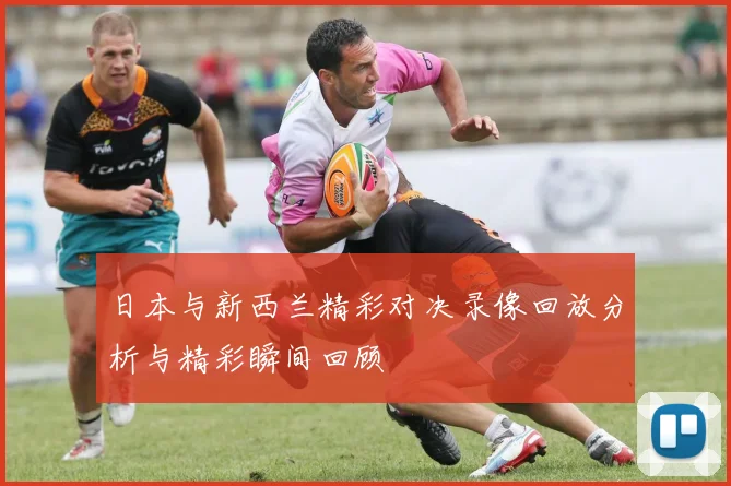 日本与新西兰精彩对决录像回放分析与精彩瞬间回顾